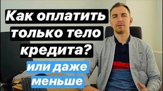   КАК оплатить только тело КРЕДИТА или даже меньше в 2021 году  Как погасить кредиты если их много