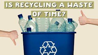 Should we stop recycling? Is recycling just a big waste of time?