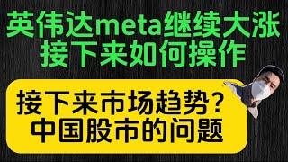 英伟达meta继续大涨，接下来如何操作。接下来市场趋势。中国股市的问题