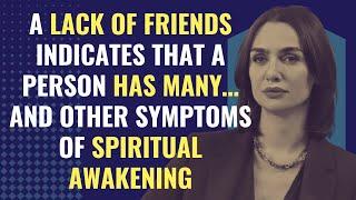 A lack of friends indicates that a person has many… and other symptoms of spiritual awakening