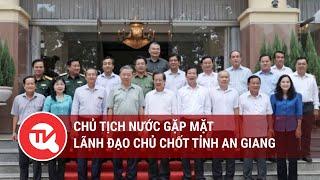 Chủ tịch nước gặp mặt lãnh đạo chủ chốt tỉnh An Giang  Truyền hình Quốc hội Việt Nam
