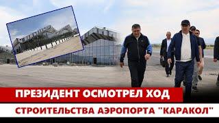 Президент осмотрел ход строительства аэропорта Каракол