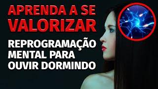 APRENDA A SE VALORIZAR  REPROGRAMAÇÃO MENTAL PARA OUVIR DORMINDO