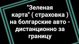 Зеленая карта страховка на болгарские авто - дистанционно за границу