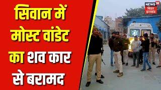 Siwan Crime News   बिहार के सिवान में मोस्ट वांडेट का शव कार से बरामद ।  Dead Body of Criminal