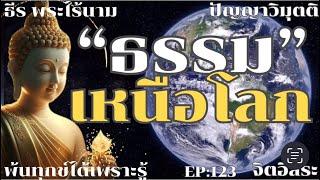 ธรรมเหนือโลก By ธีร พระไร้นาม EP123 โอวาทธรรม 9-4-2567