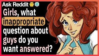 Girls what inappropriate questions about guys have you always wanted answered?