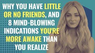 Why You Have Little Or No Friends and 8 Mind Blowing Indications Youre More Awake Than You Realize