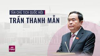 Tiểu sử tân Chủ tịch Quốc hội Trần Thanh Mẫn  VTC Now