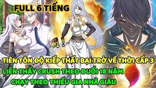 TIÊN TÔN ĐỘ KIẾP THẤT BẠI TRỞ VỀ THỜI CẤP 3 LIỀN THẤY CRUSH THEO ĐUỔI 18 NĂM CHẠY THEO THIẾU GIA