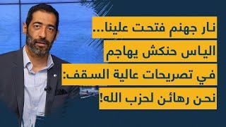 نار جهنم فتحت علينا... الياس حنكش يهاجم في تصريحات عالية السقف نحن رهائن لحزب الله