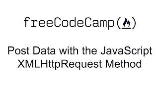 Post Data with the JavaScript XMLHttpRequest Method - JSON APIs and Ajax - Free Code Camp