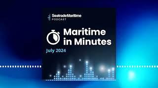 Maritime in Minutes - news round-up of July 2024