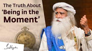 The Truth About ‘Being in the Moment’  Sadhguru