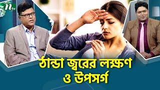 ঠান্ডা জ্বরের লক্ষণ ও উপসর্গ দেখে চিকিৎসকের পরামর্শ নিন। Health Show  স্বাস্থ্য প্রতিদিন 