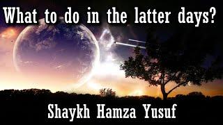 What To Do In The Latter Days? - Shaykh Hamza Yusuf