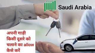 सऊदी में अपनी गाड़ी दूसरे को चलाने का permission कैसे करें   vehicle driver authorization in absher