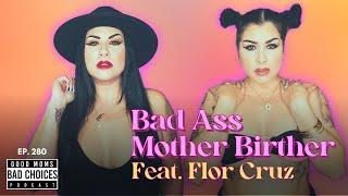 Ep 280  Bad Ass Mother Birther ft. Flor Cruz