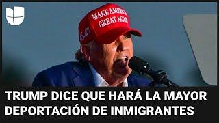 Trump dice que hará la mayor deportación de inmigrantes de la historia si es electo lo analizamos