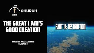 I AM WELL Church Sermon #39 The Great I AMs Good Creation Part 14 Destruction