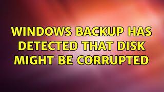 Windows Backup has detected that disk might be corrupted