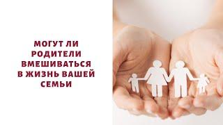 Могут ли родители вмешиваться в жизнь вашей семьи