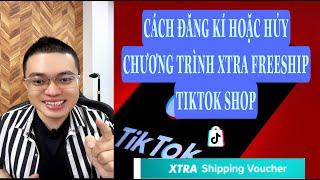 CÁCH ĐĂNG KÍ HOẶC HUỶ CHƯƠNG TRÌNH XTRA FREESHIP TIKTOK SHOP