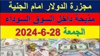 مجزرة الدولار امام الجنية في السوق السوداء  اسعار الدولار والعملات اليوم الجمعة 28-6-2024