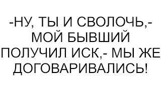 -Ну ты и сволочь- мой бывший получил иск- мы же договаривались