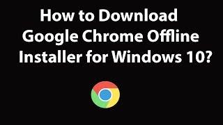 How to Download Google Chrome Offline Installer for Windows 10?