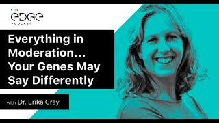 Everything in Moderation... Your Genes May Say Differently  with Erika Gray
