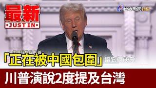 「正在被中國包圍」 川普演說2度提及台灣【最新快訊】