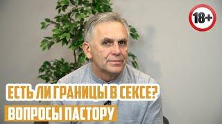 Вопросы пастору - Есть ли границы в сексе?