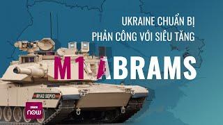 Ukraine lại sắp phản công với siêu tăng Abrams của Mỹ Sẽ bị Nga bắn nát như Leopard?  VTC Now