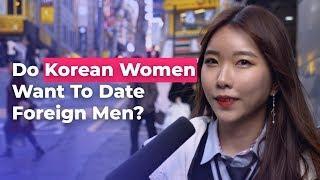 Do Korean Women Want To Date Foreign Men?  Koreans Answer