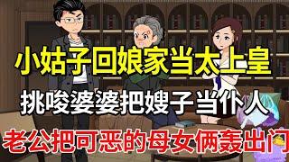 无赖小姑子回娘家当太上皇，挑唆婆婆把嫂子当仆人，老公果断把可恶的母女俩轰出门！【土豆和小曼】