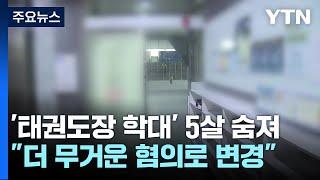 태권도장 학대 5살 아이 11일 만에 숨져...혐의 변경될 듯  YTN