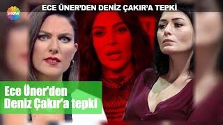 Ece Ünerden Deniz Çakıra tepki