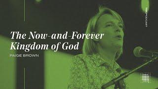 The Now and Forever Kingdom of God  Paige Brown