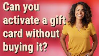 Can you activate a gift card without buying it?