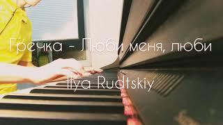 Гречка - Люби меня люби piano cover