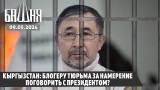 Кыргызстан блогеру тюрьма за намерение поговорить с президентом? 09.05.2024 Ахмед Самедов