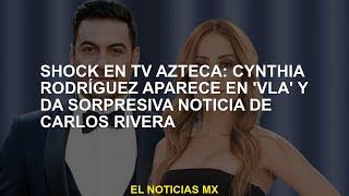 Choque en la televisión Azteca Cynthia Rodríguez aparece en VLA y da noticias sorpresa de Carlos