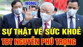 NÓNG Thông Tin Mới Nhất Về Tình Hình SỨC KHOẺ Tổng Bí Thư NGUYỄN PHÚ TRỌNG  SMTL