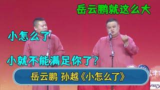 孙越：岳云鹏就这么大  岳云鹏：小怎么了 小就不能满足你了吗？   #郭德纲 #于谦 #岳云鹏 #张鹤伦 #孟鹤堂 #郭麒麟 #孙越