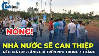 Nếu bất động sản TĂNG GIÁ 20% trong 3 tháng Nhà nước sẽ CAN THIỆP  CafeLand