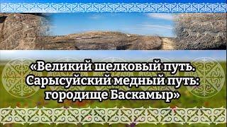 #музеикргобласти  «Великий шелковый путь. Сарысуйский медный путь городище Баскамыр»