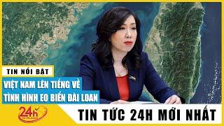 Việt Nam nói gì về tình hình eo biển Đài Loan hiện nay?  TV24h