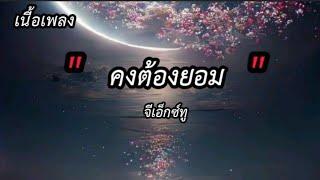 คงต้องยอม - จีเอ็กซ์ทู     เนื้อเพลง