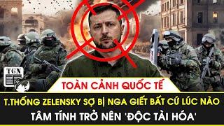 Toàn cảnh Quốc tế  Tổng thống Zelensky sợ bị Nga giết bất cứ lúc nào tâm tính bị ‘độc tài hóa’